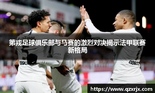 第戎足球俱乐部与马赛的激烈对决揭示法甲联赛新格局
