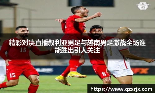精彩对决直播叙利亚男足与越南男足激战全场谁能胜出引人关注